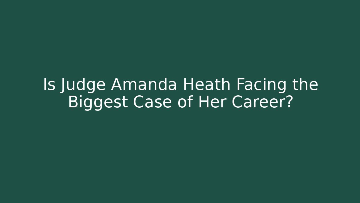 Is Judge Amanda Heath Facing the Biggest Case of Her Career? - WealthxGroup