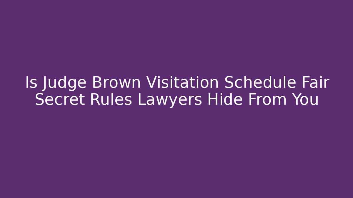 Is Judge Brown Visitation Schedule Fair Secret Rules Lawyers Hide From You
