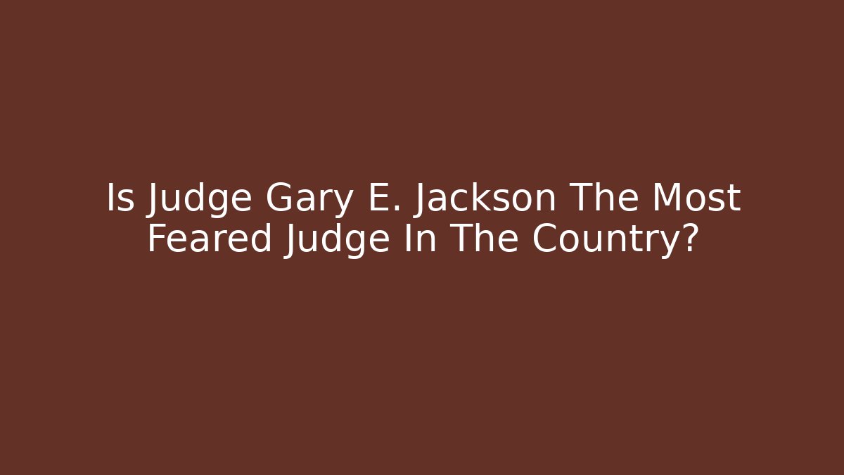 Is Judge Gary E. Jackson The Most Feared Judge In The Country?