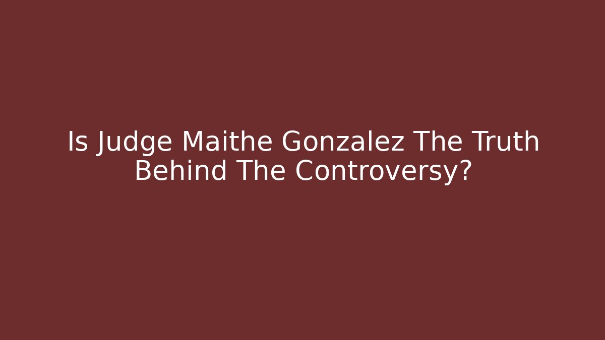 Is Judge Maithe Gonzalez The Truth Behind The Controversy?