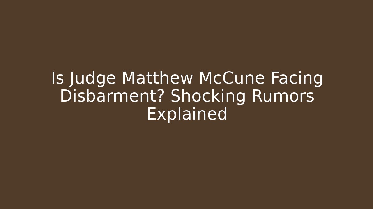 Is Judge Matthew McCune Facing Disbarment? Shocking Rumors Explained