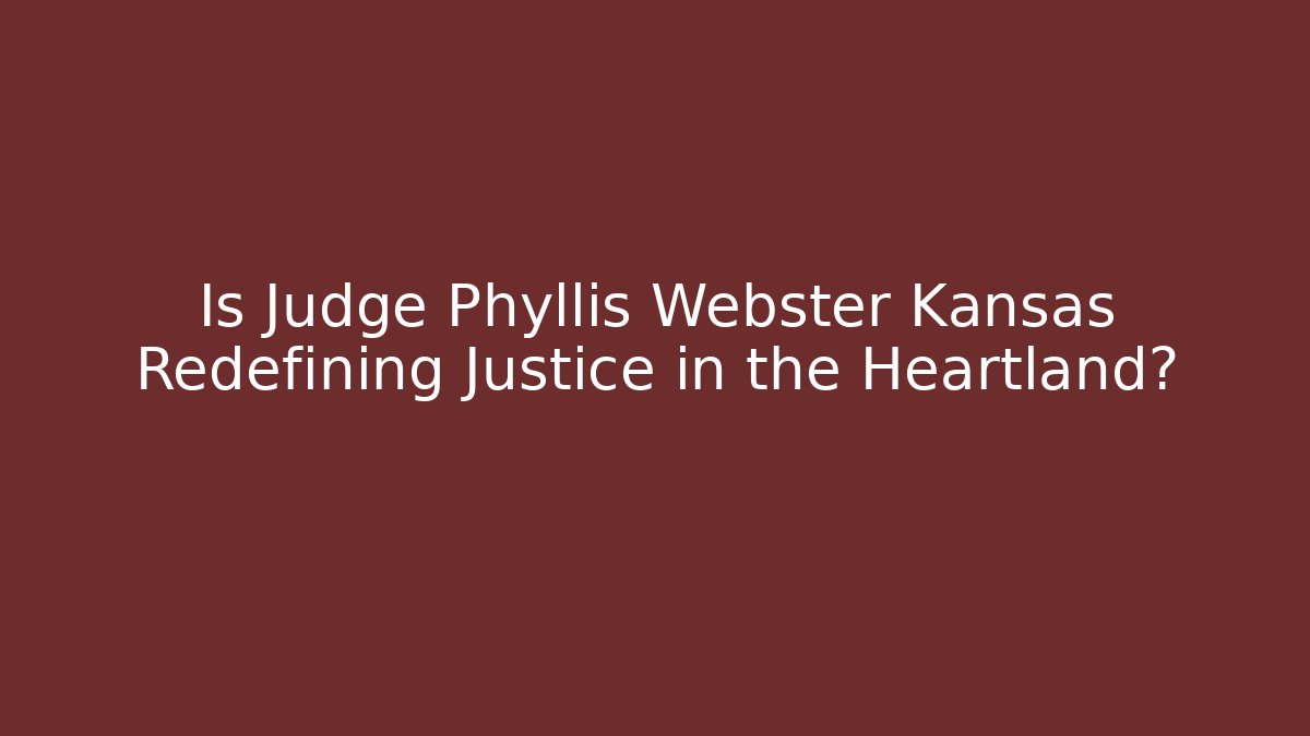 Is Judge Phyllis Webster Kansas Redefining Justice in the Heartland?