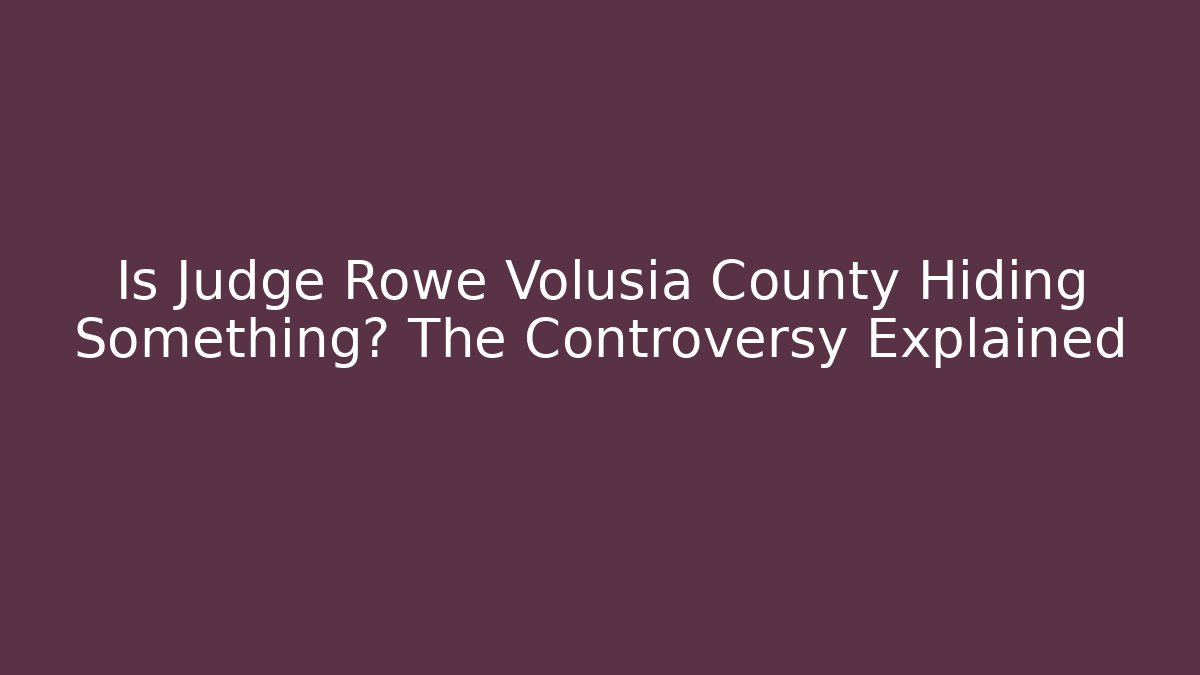 Is Judge Rowe Volusia County Hiding Something? The Controversy Explained