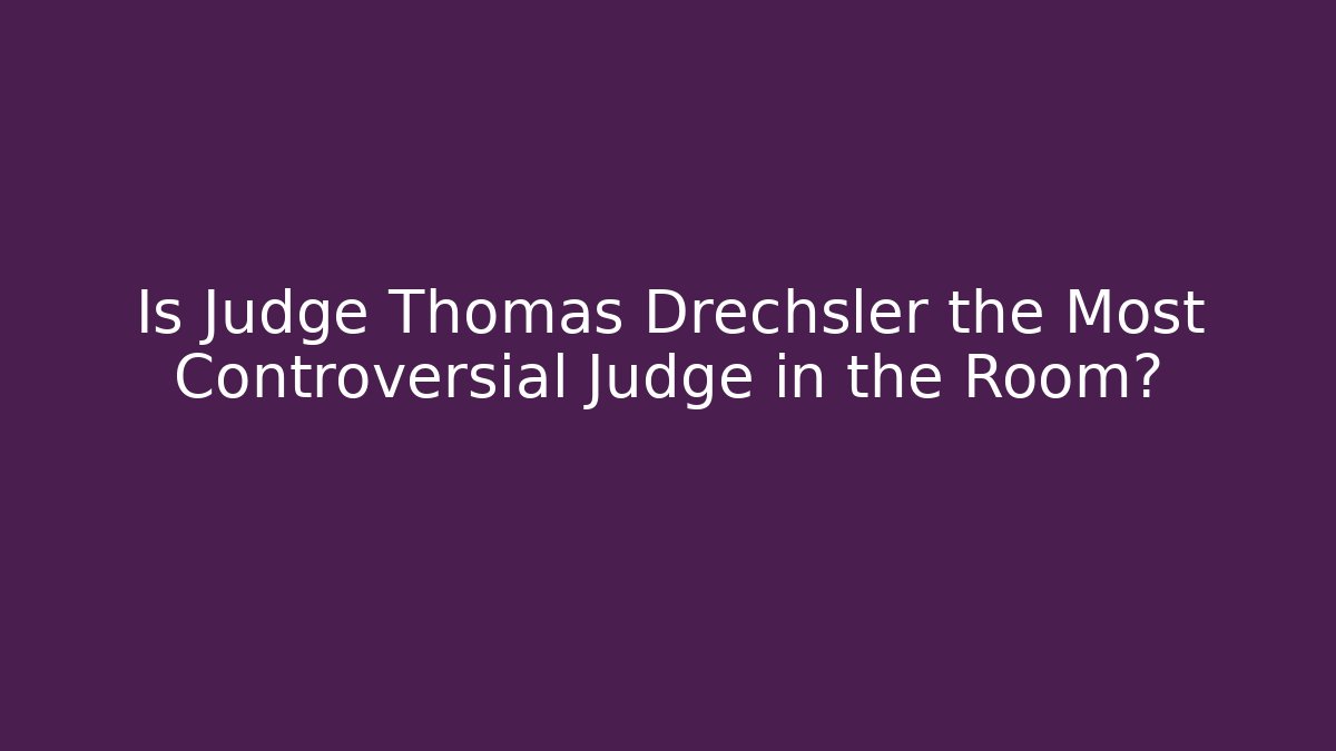 Is Judge Thomas Drechsler the Most Controversial Judge in the Room?