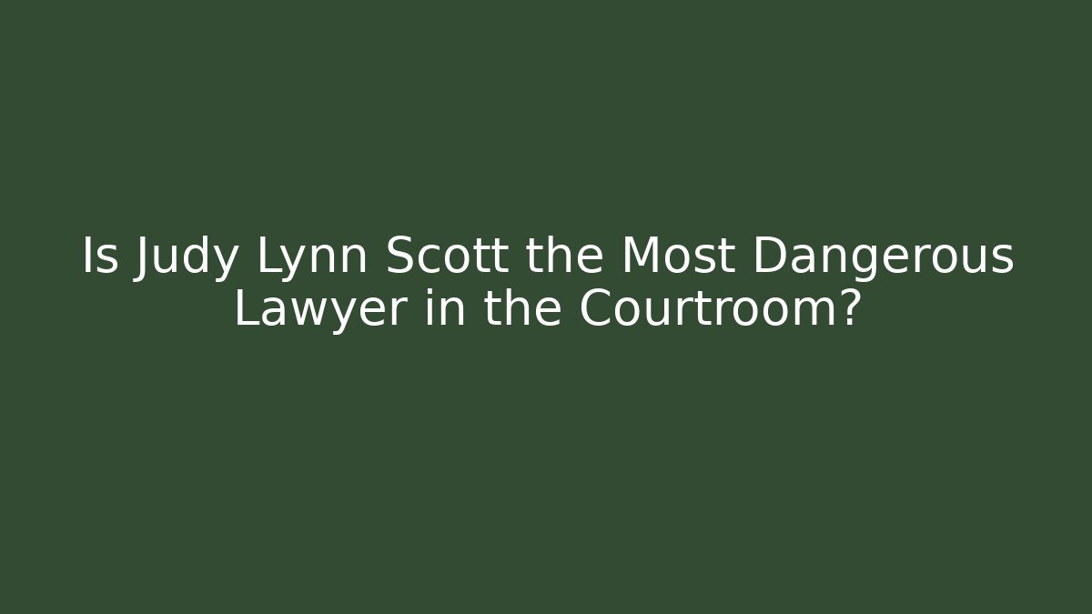Is Judy Lynn Scott the Most Dangerous Lawyer in the Courtroom?