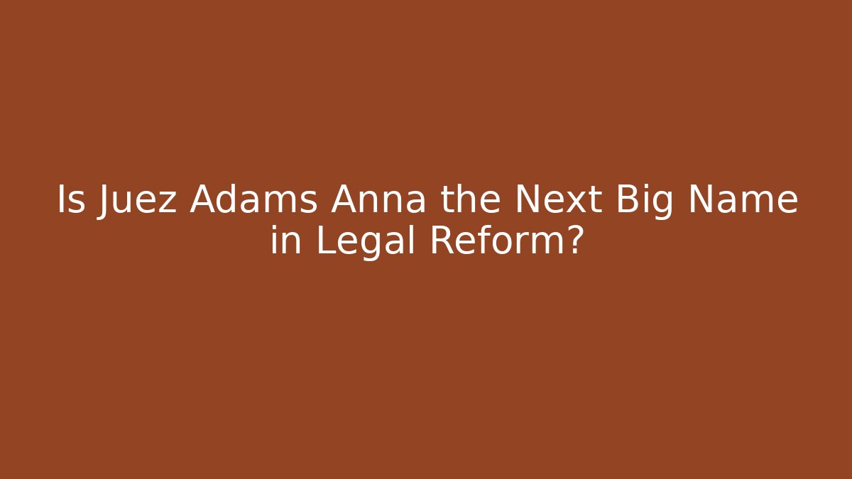 Is Juez Adams Anna the Next Big Name in Legal Reform?