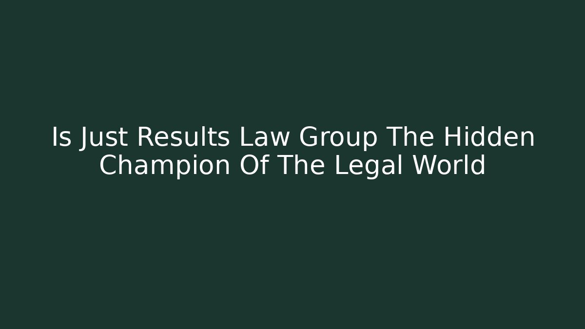 Is Just Results Law Group The Hidden Champion Of The Legal World