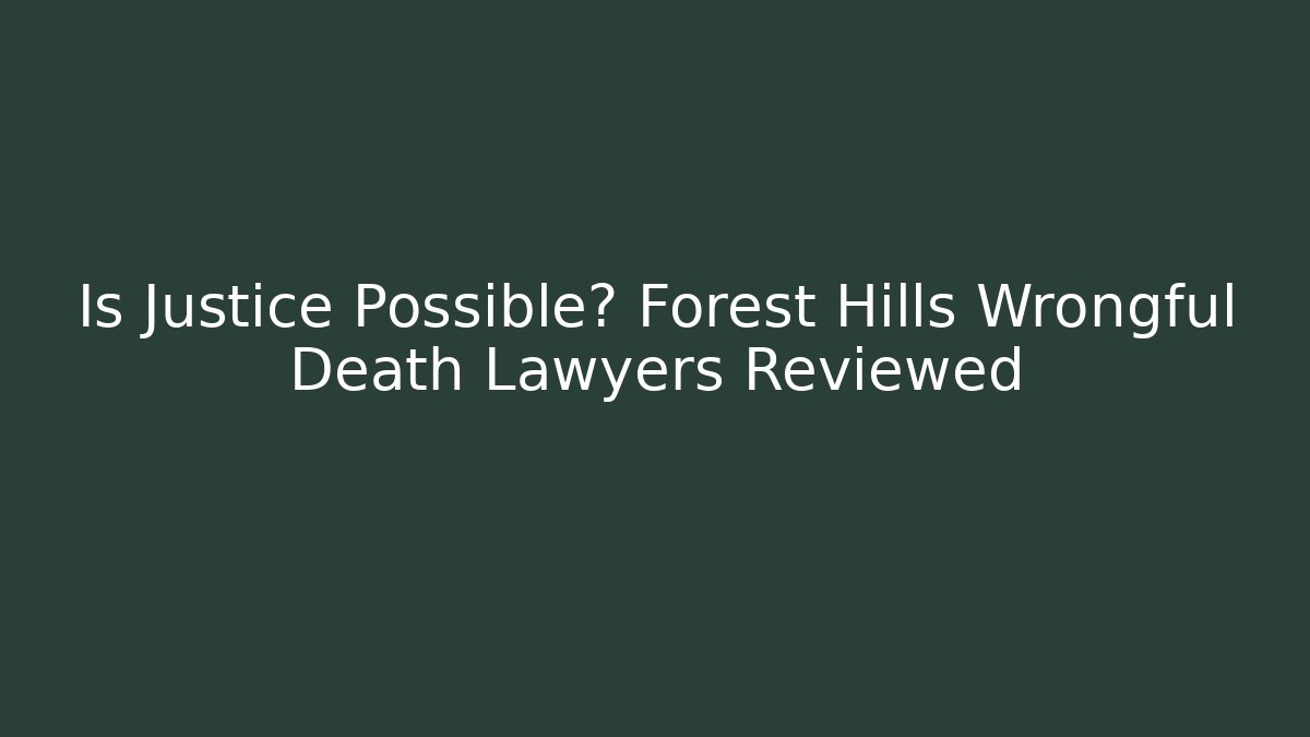 Is Justice Possible? Forest Hills Wrongful Death Lawyers Reviewed