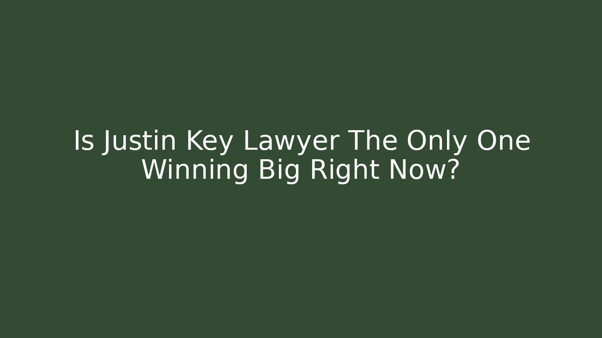 Is Justin Key Lawyer The Only One Winning Big Right Now?