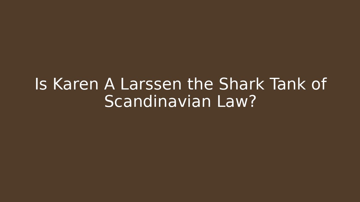 Is Karen A Larssen the Shark Tank of Scandinavian Law?