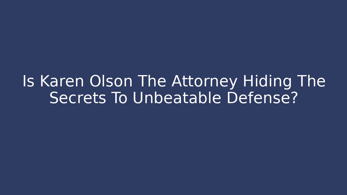 Is Karen Olson The Attorney Hiding The Secrets To Unbeatable Defense?