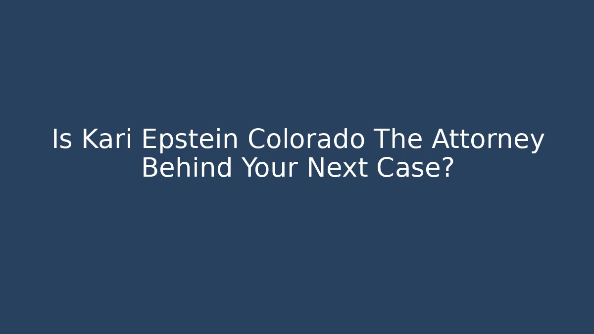 Is Kari Epstein Colorado The Attorney Behind Your Next Case?