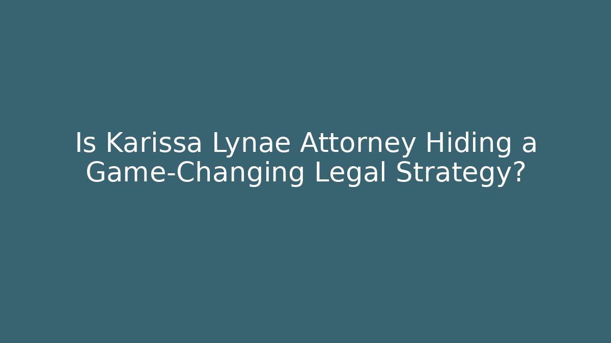 Is Karissa Lynae Attorney Hiding a Game-Changing Legal Strategy?