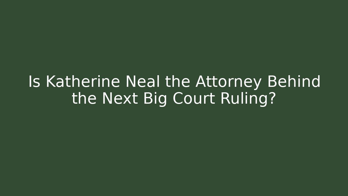 Is Katherine Neal the Attorney Behind the Next Big Court Ruling?