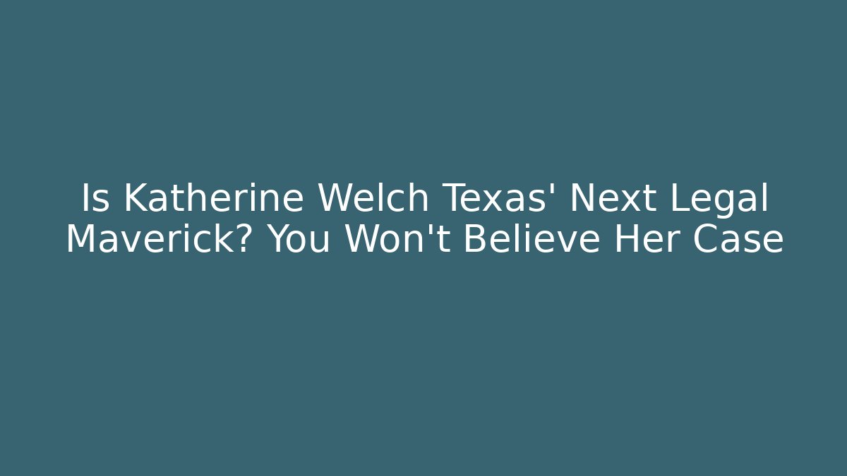 Is Katherine Welch Texas' Next Legal Maverick? You Won't Believe Her Case