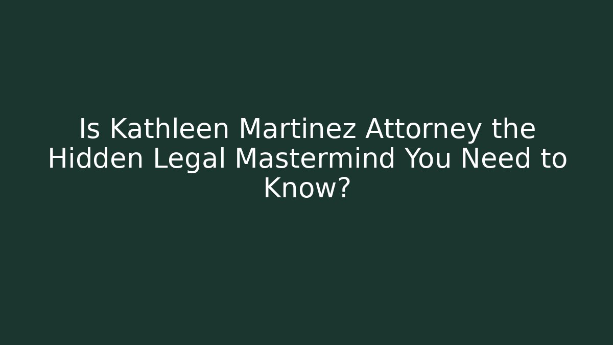 Is Kathleen Martinez Attorney the Hidden Legal Mastermind You Need to Know?