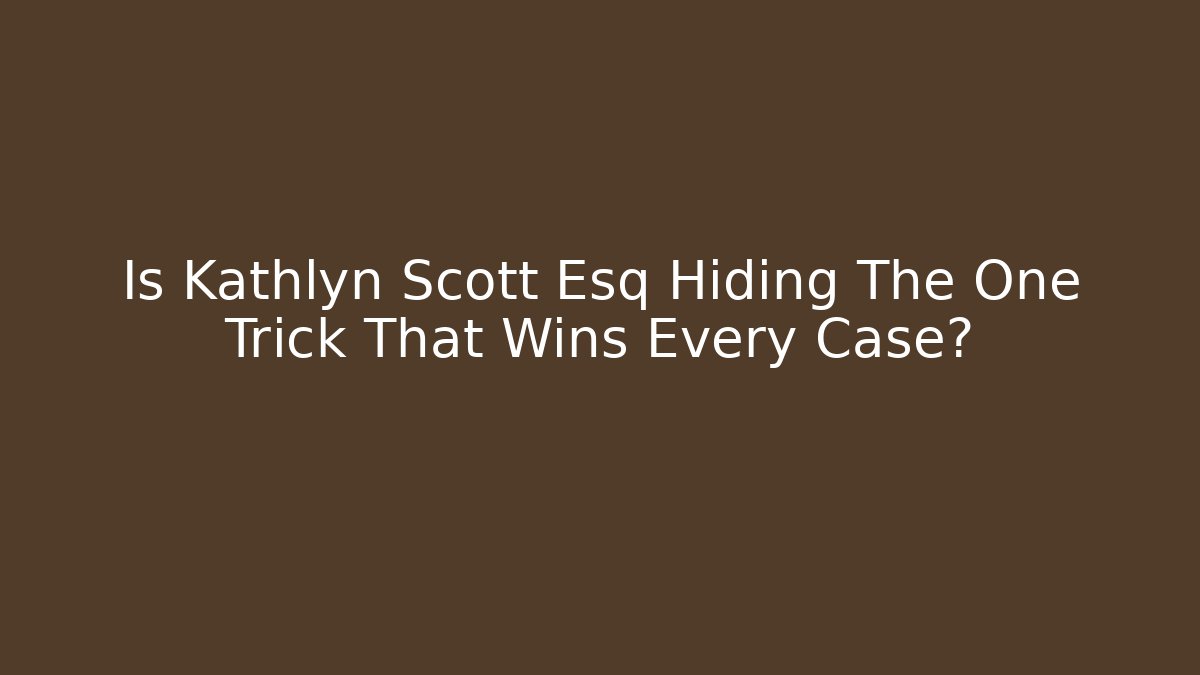 Is Kathlyn Scott Esq Hiding The One Trick That Wins Every Case?