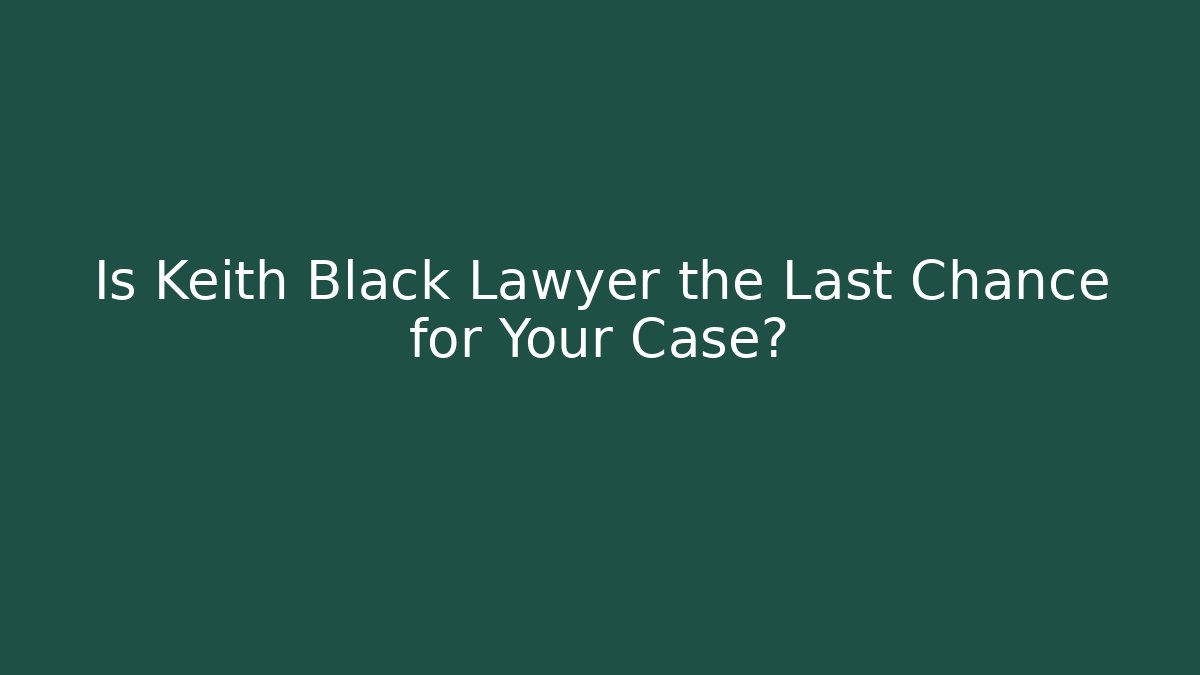 Is Keith Black Lawyer the Last Chance for Your Case?