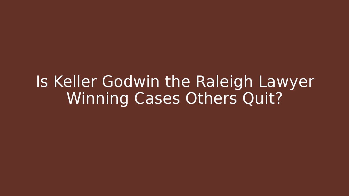 Is Keller Godwin the Raleigh Lawyer Winning Cases Others Quit?