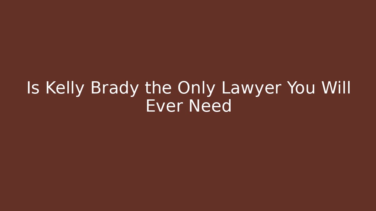 Is Kelly Brady the Only Lawyer You Will Ever Need