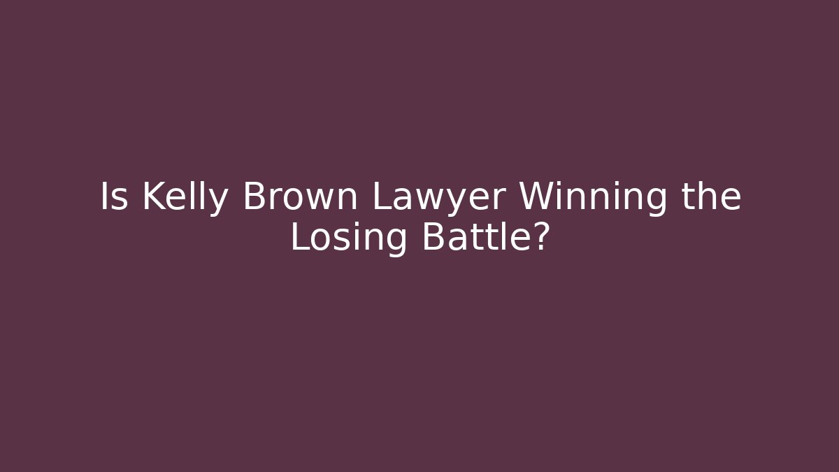 Is Kelly Brown Lawyer Winning the Losing Battle?
