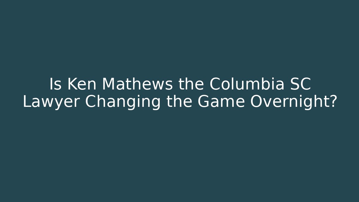 Is Ken Mathews the Columbia SC Lawyer Changing the Game Overnight? - WealthxGroup