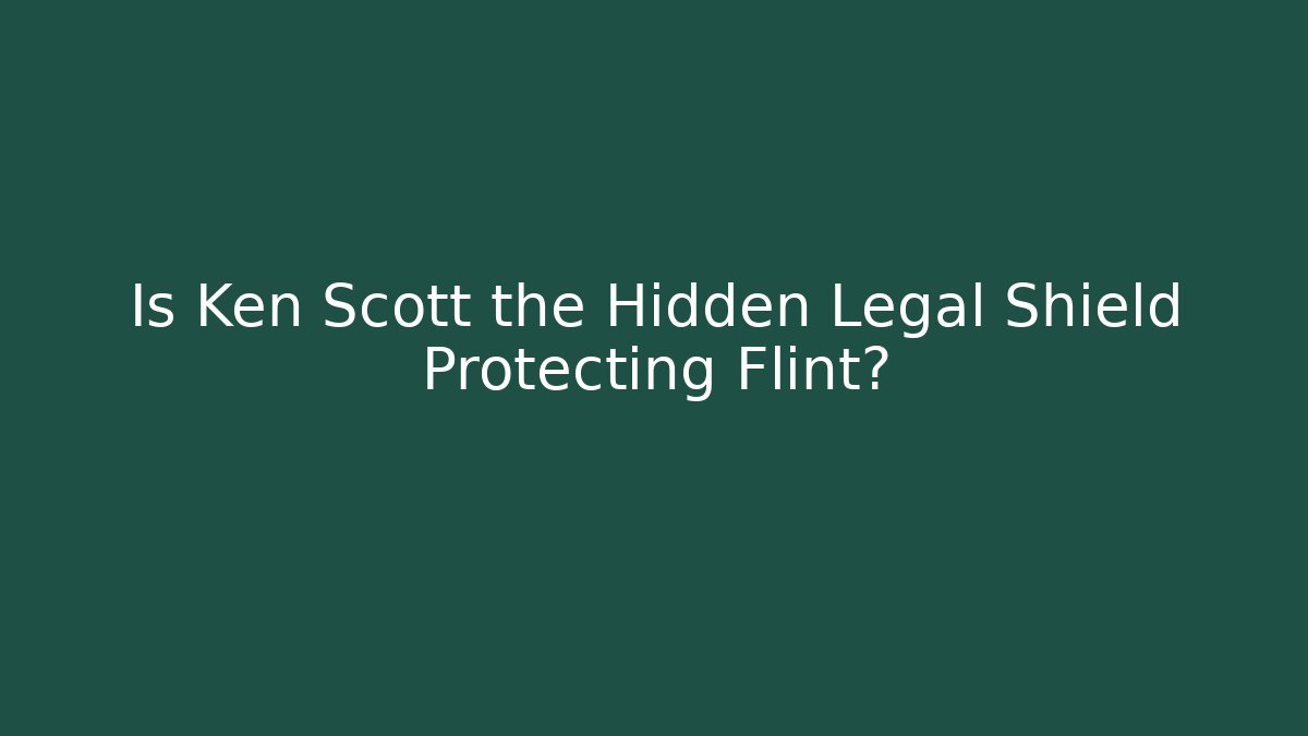 Is Ken Scott the Hidden Legal Shield Protecting Flint?