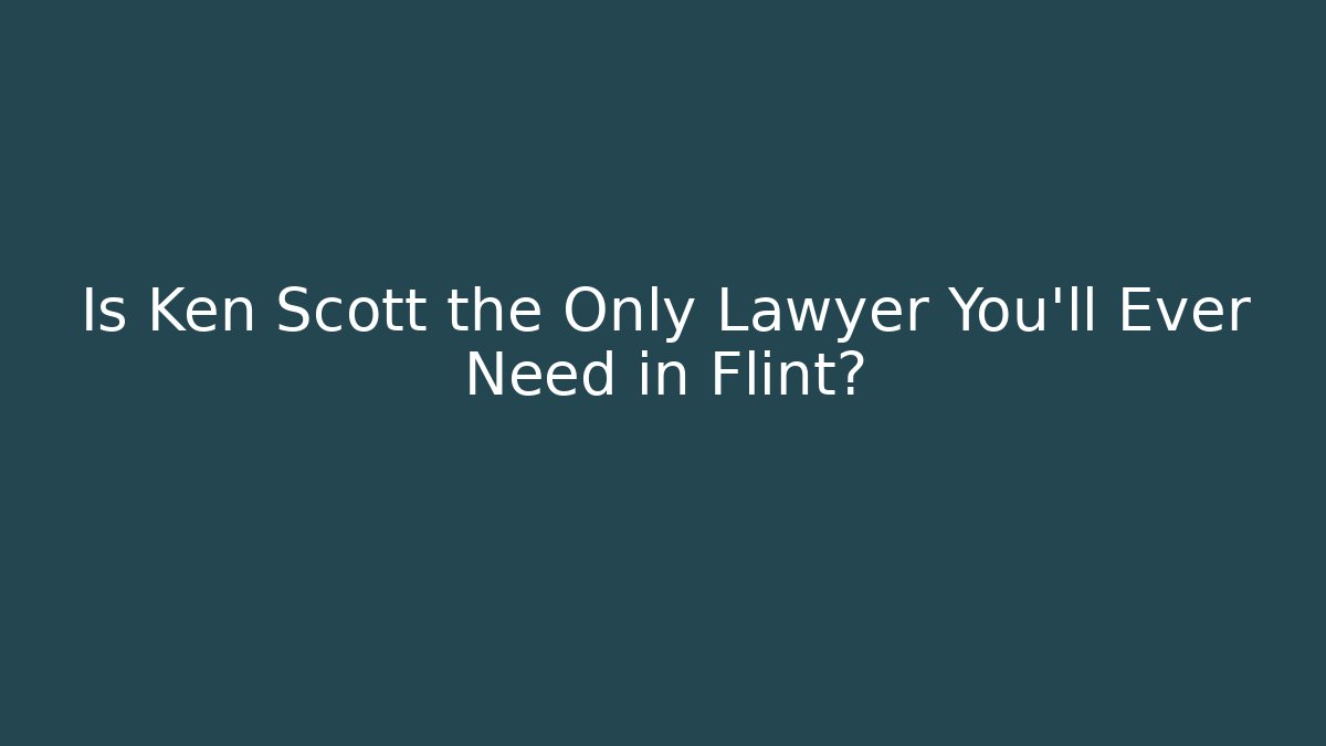Is Ken Scott the Only Lawyer You'll Ever Need in Flint? - WealthxGroup