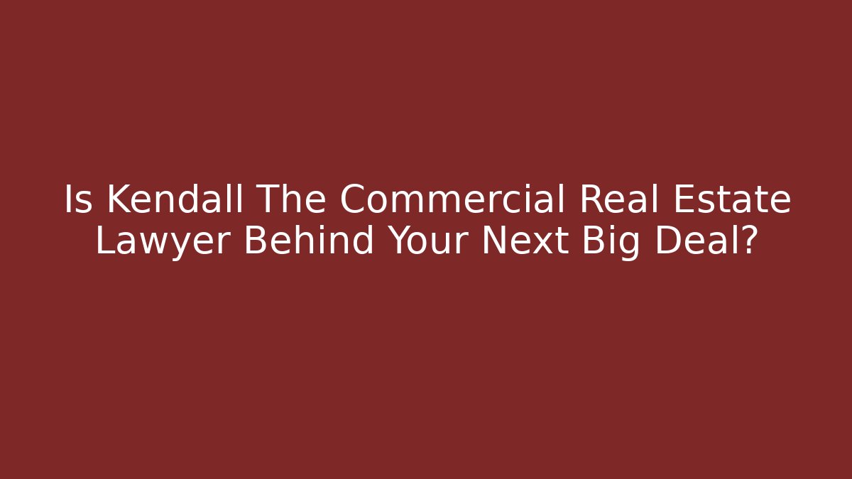 Is Kendall The Commercial Real Estate Lawyer Behind Your Next Big Deal?