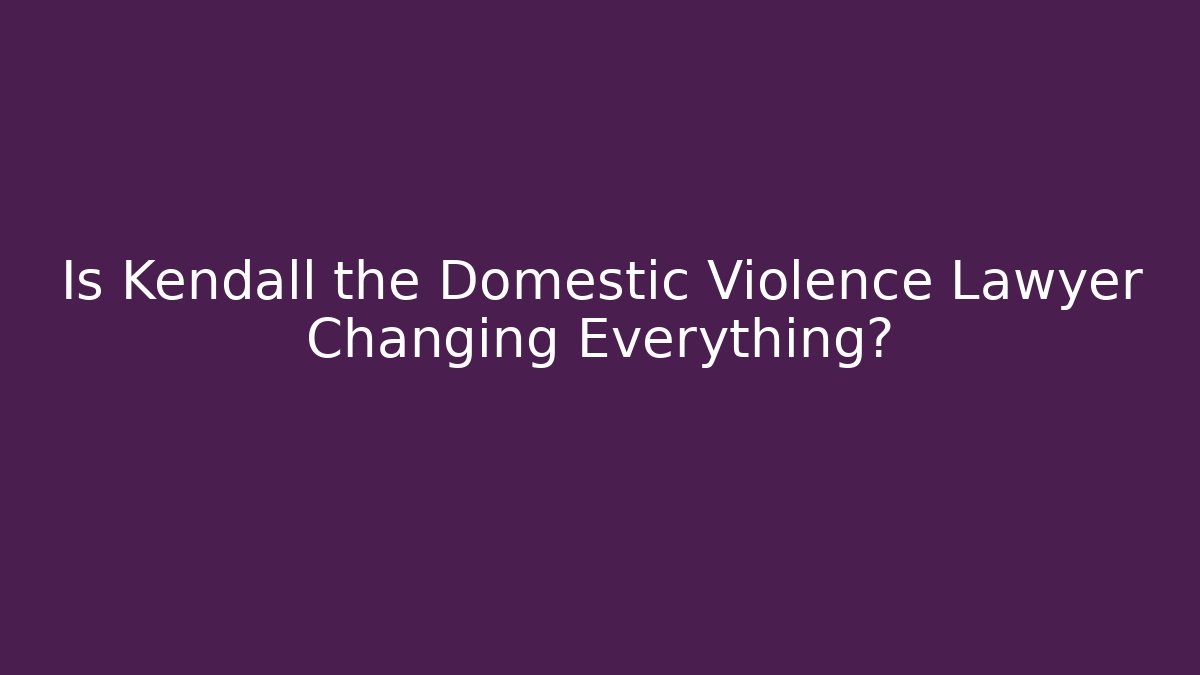 Is Kendall the Domestic Violence Lawyer Changing Everything?