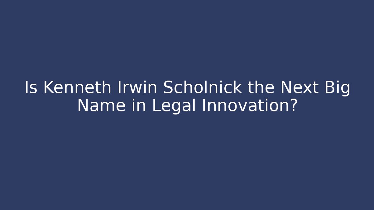 Is Kenneth Irwin Scholnick the Next Big Name in Legal Innovation?