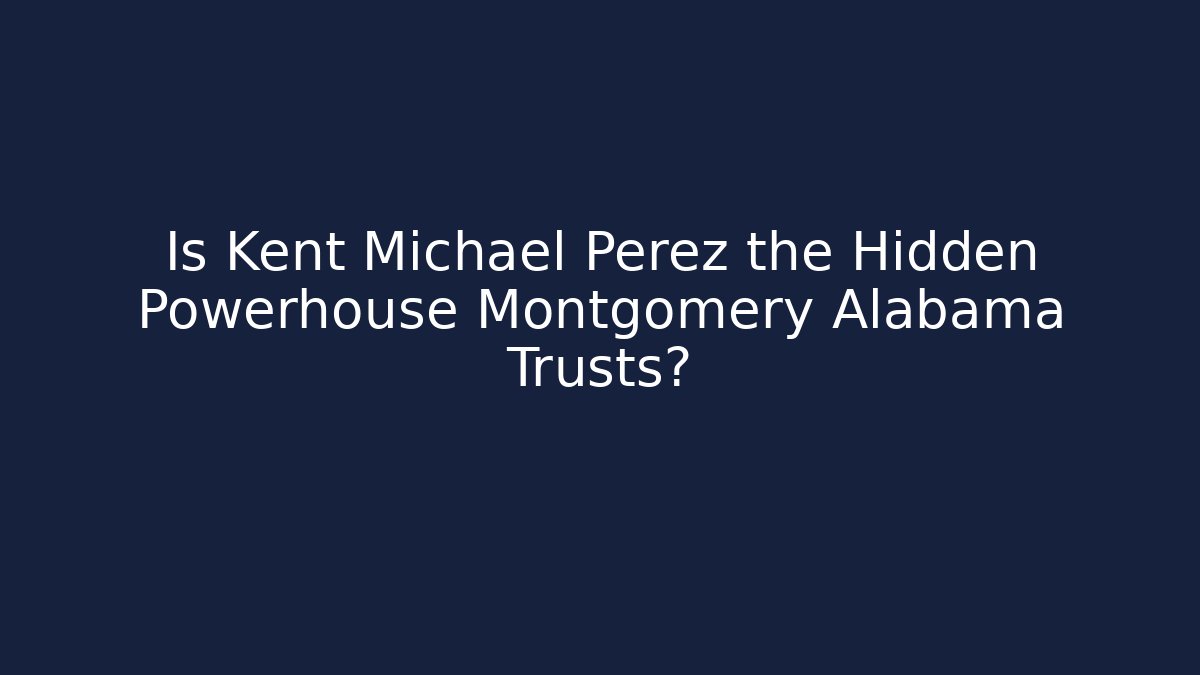 Is Kent Michael Perez the Hidden Powerhouse Montgomery Alabama Trusts?