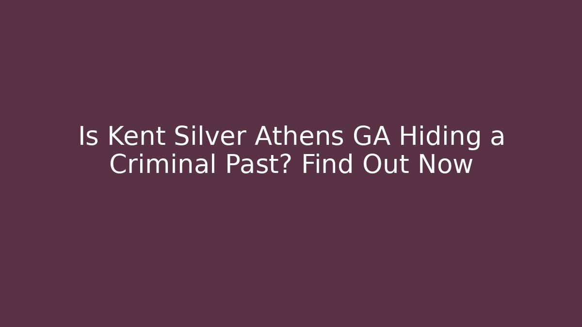 Is Kent Silver Athens GA Hiding a Criminal Past? Find Out Now