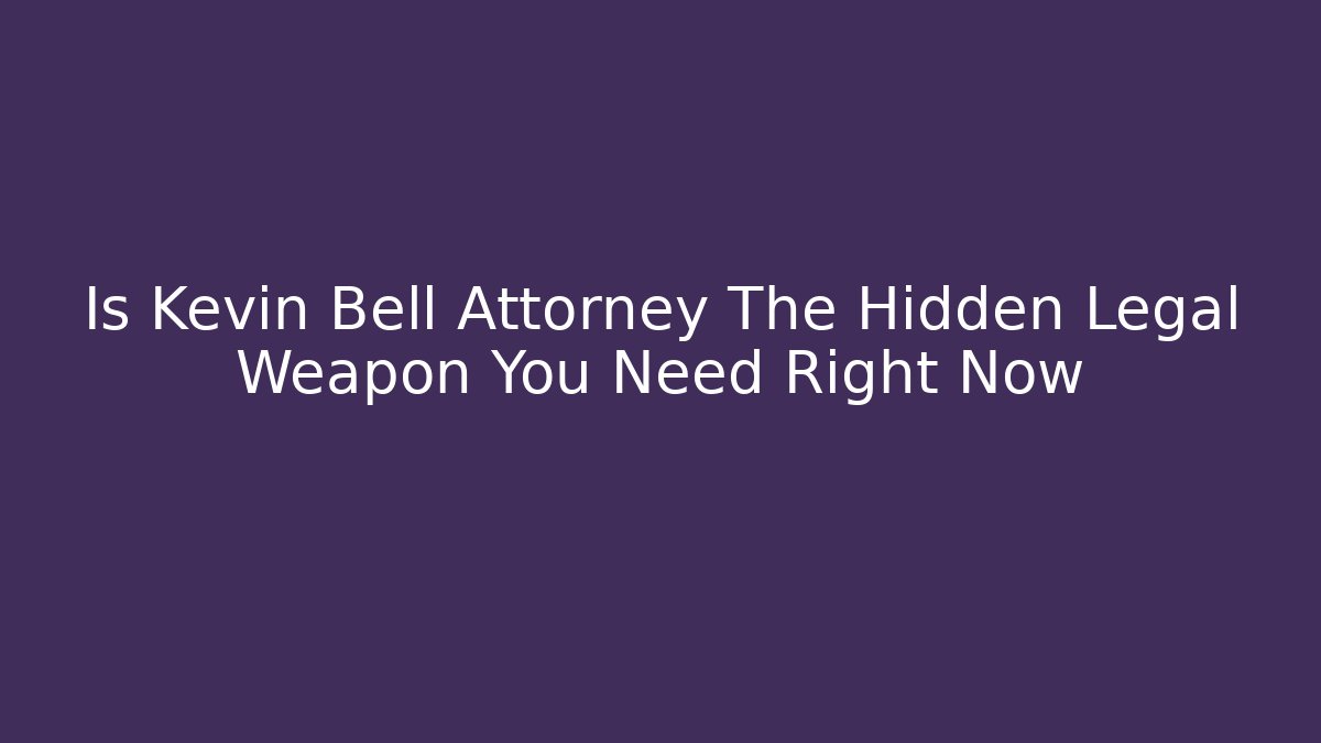 Is Kevin Bell Attorney The Hidden Legal Weapon You Need Right Now