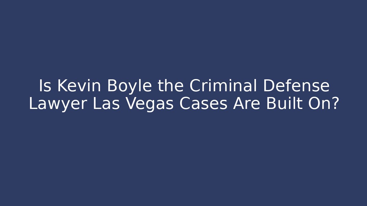 Is Kevin Boyle the Criminal Defense Lawyer Las Vegas Cases Are Built On?