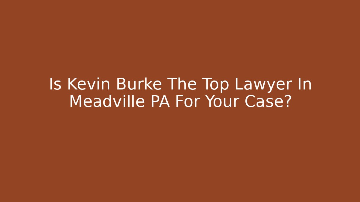 Is Kevin Burke The Top Lawyer In Meadville PA For Your Case?