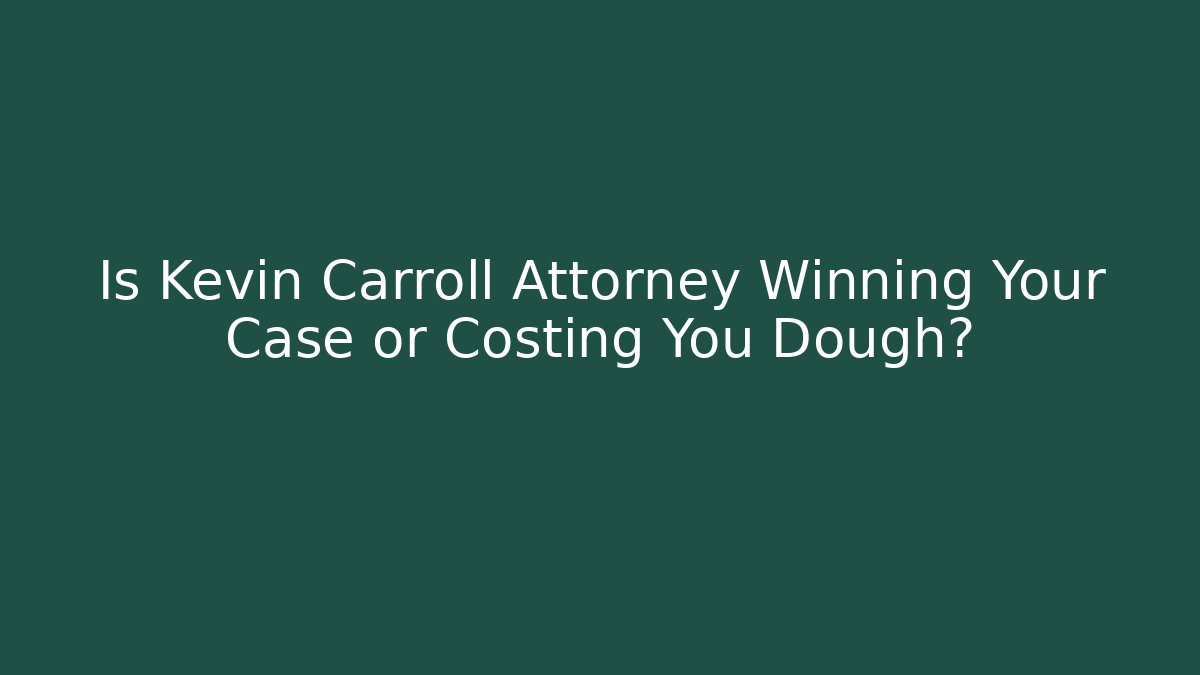 Is Kevin Carroll Attorney Winning Your Case or Costing You Dough?