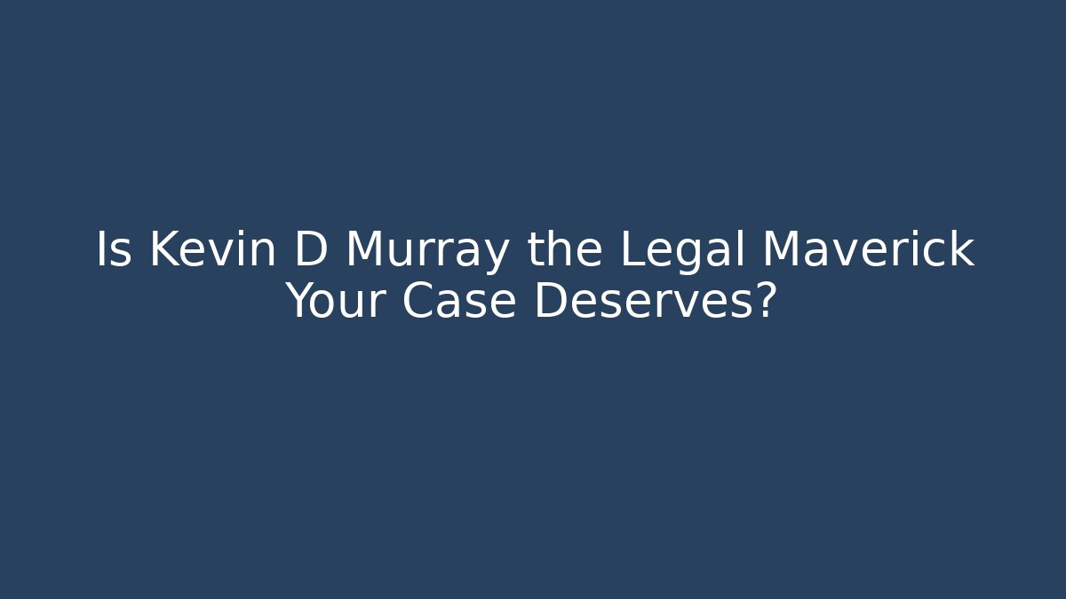 Is Kevin D Murray the Legal Maverick Your Case Deserves?