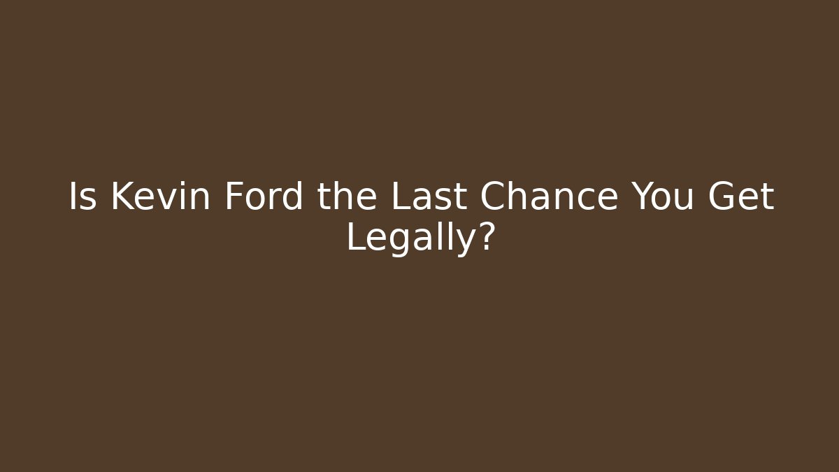 Is Kevin Ford the Last Chance You Get Legally?