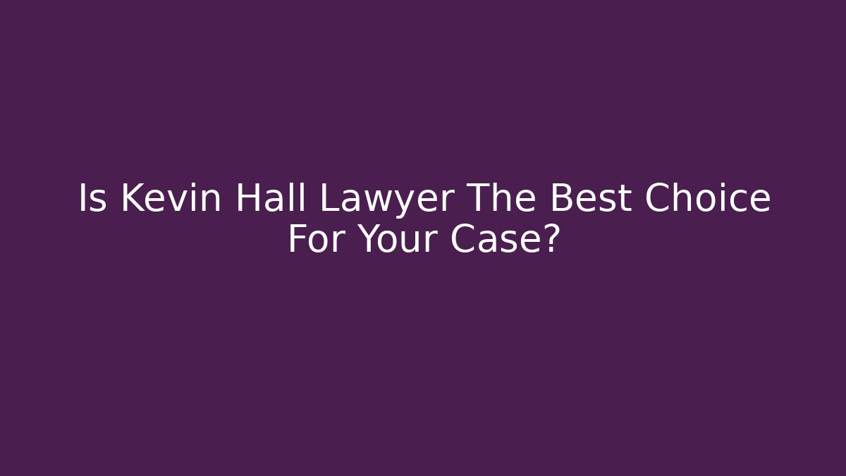 Is Kevin Hall Lawyer The Best Choice For Your Case?