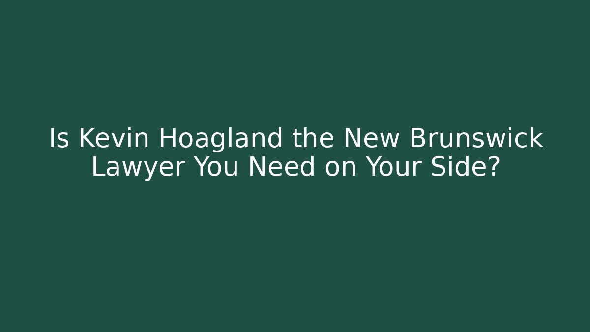 Is Kevin Hoagland the New Brunswick Lawyer You Need on Your Side?