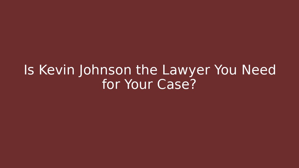 Is Kevin Johnson the Lawyer You Need for Your Case?