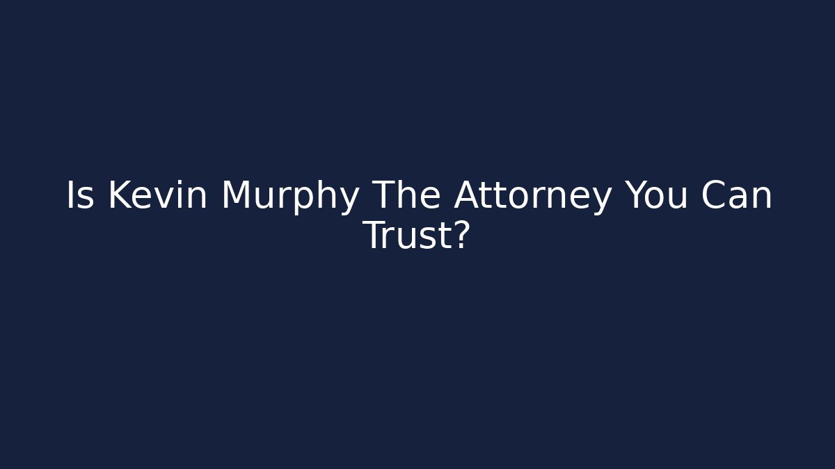 Is Kevin Murphy The Attorney You Can Trust?