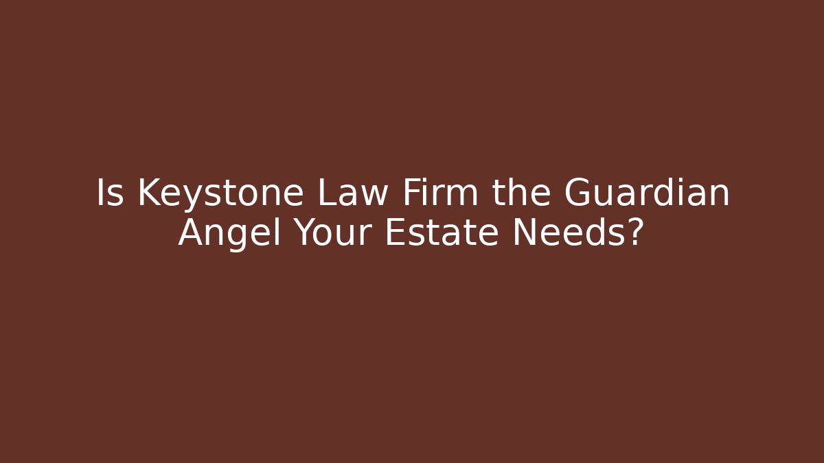 Is Keystone Law Firm the Guardian Angel Your Estate Needs?