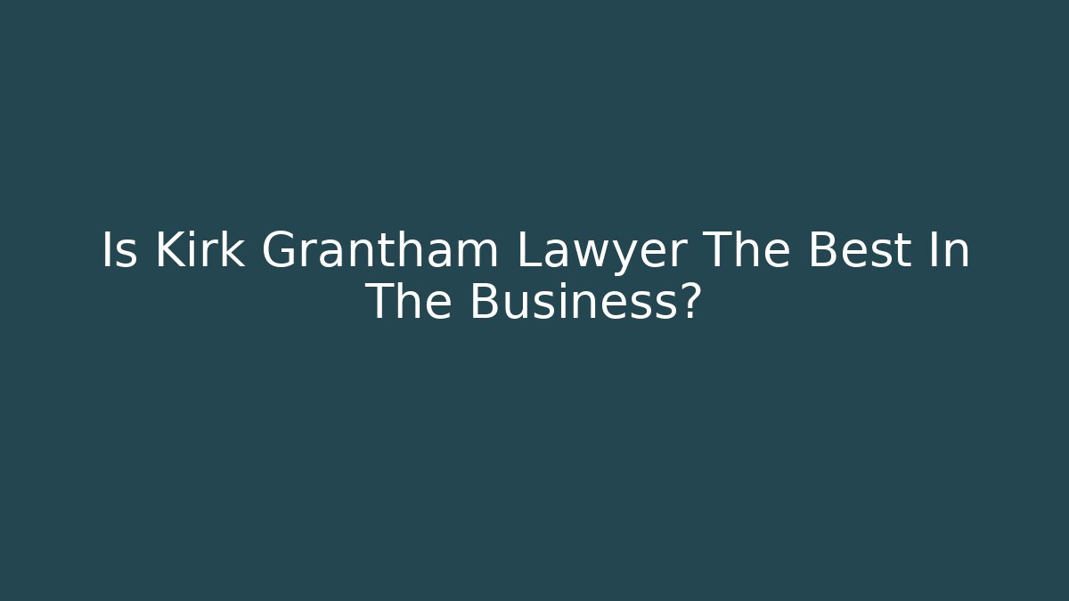 Is Kirk Grantham Lawyer The Best In The Business?