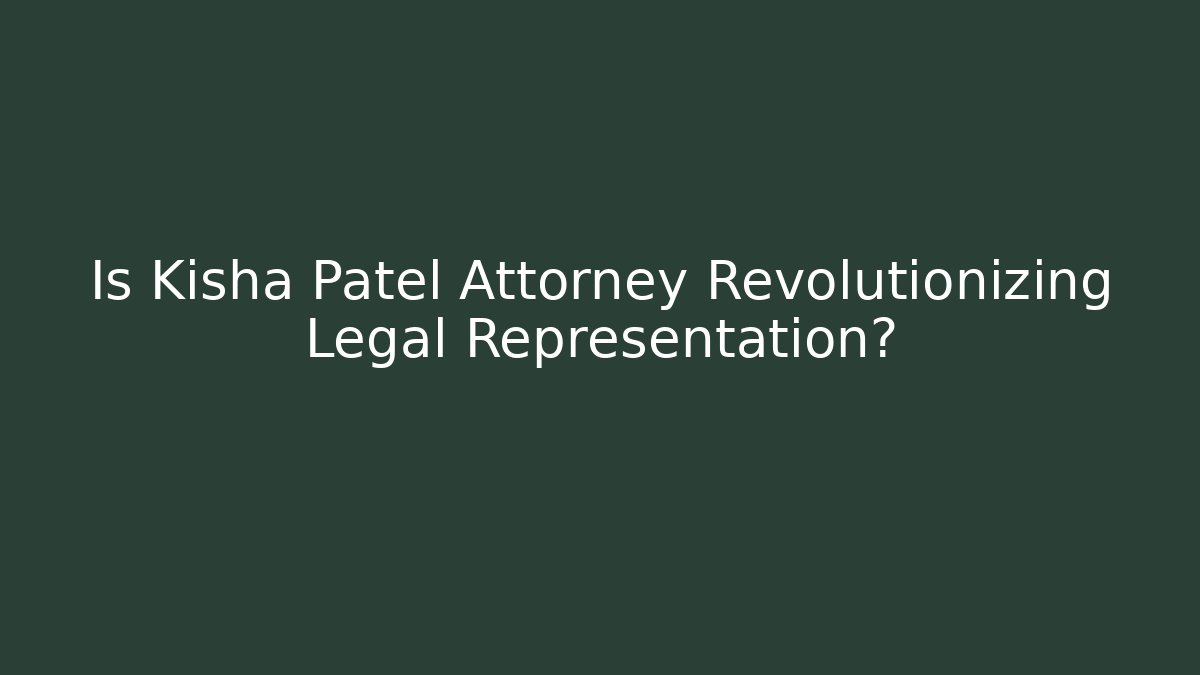 Is Kisha Patel Attorney Revolutionizing Legal Representation?