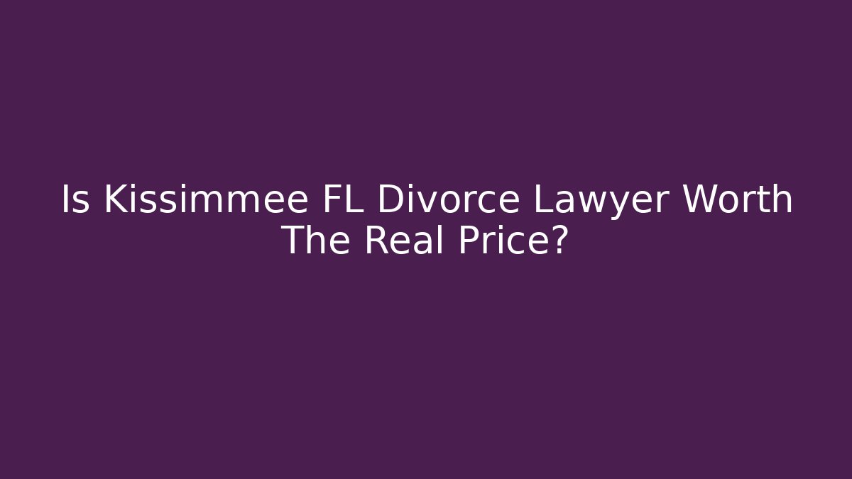 Is Kissimmee FL Divorce Lawyer Worth The Real Price?