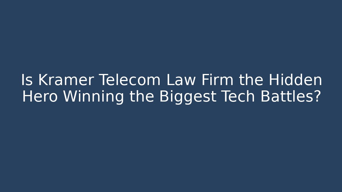 Is Kramer Telecom Law Firm the Hidden Hero Winning the Biggest Tech Battles?