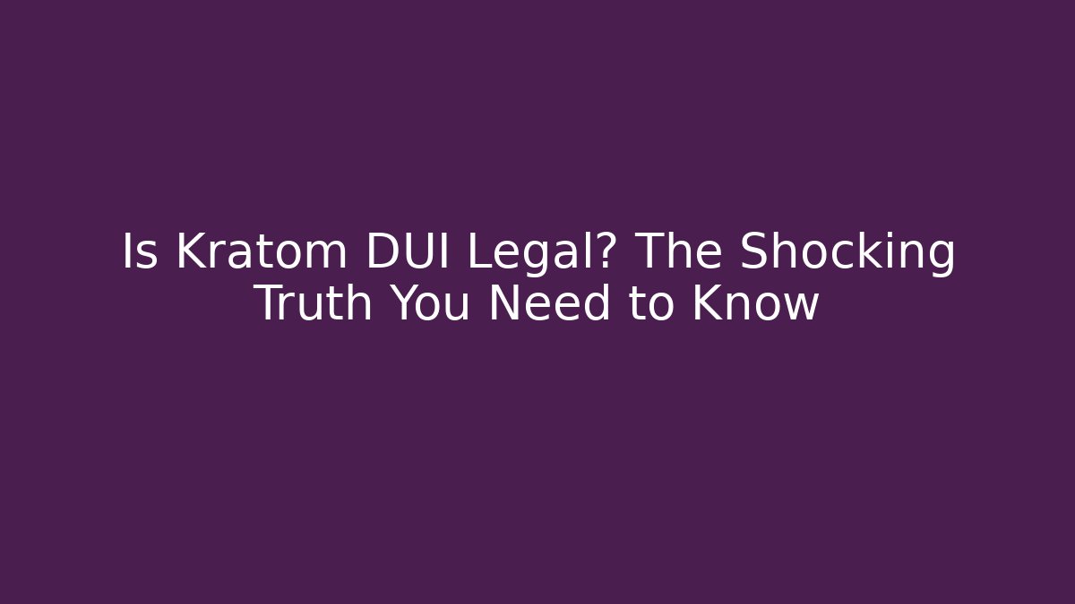 Is Kratom DUI Legal? The Shocking Truth You Need to Know