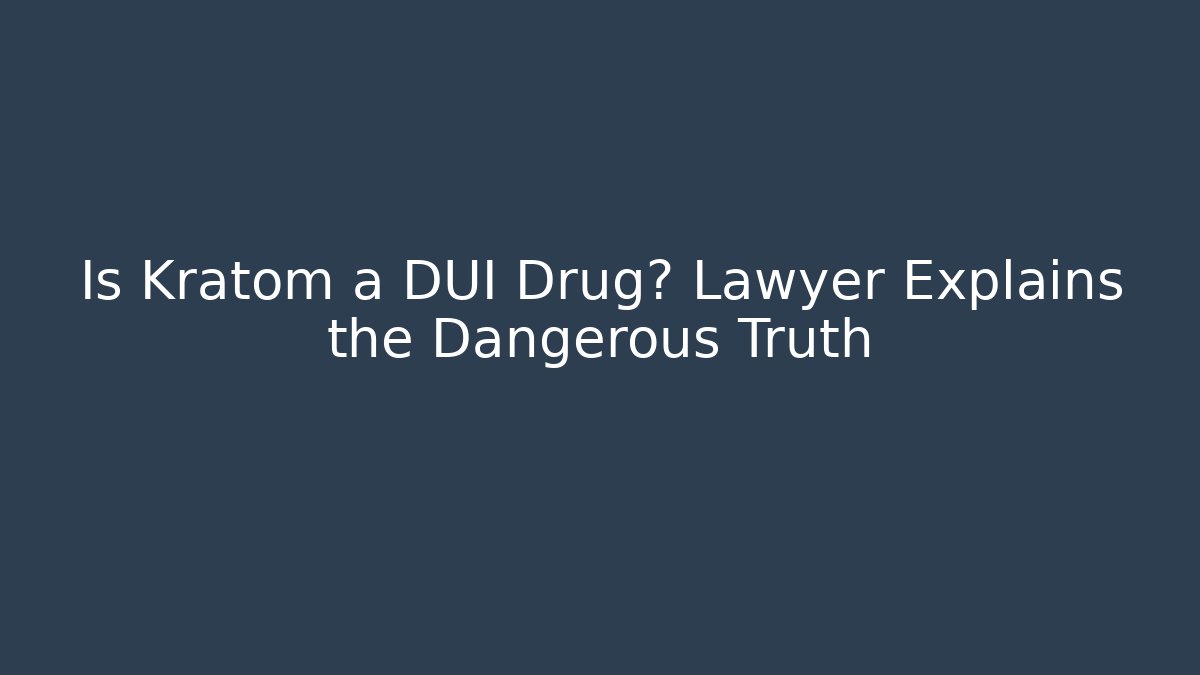 Is Kratom a DUI Drug? Lawyer Explains the Dangerous Truth